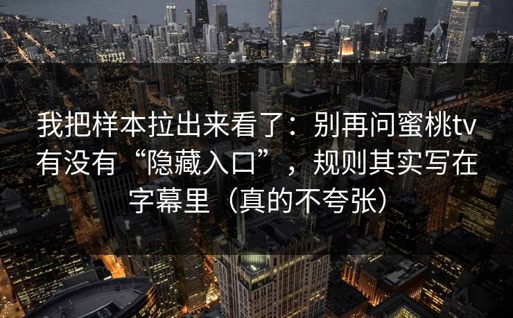 我把样本拉出来看了：别再问蜜桃tv有没有“隐藏入口”，规则其实写在字幕里（真的不夸张）