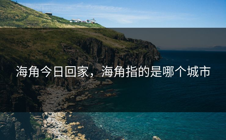 海角今日回家，海角指的是哪个城市