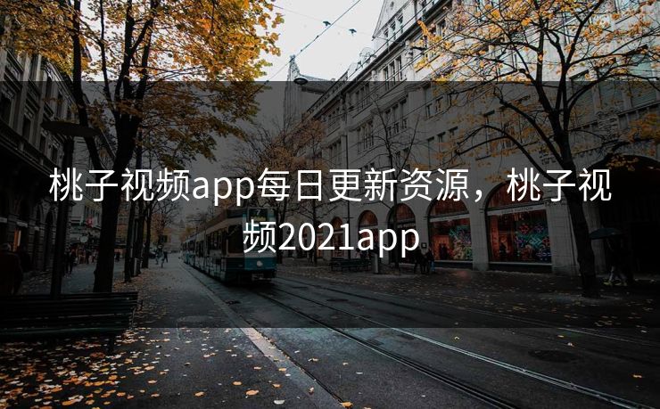 桃子视频app每日更新资源，桃子视频2021app