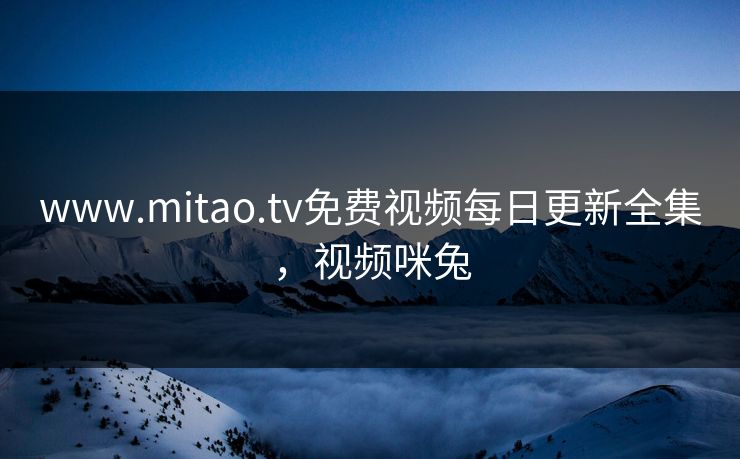 www.mitao.tv免费视频每日更新全集，视频咪兔