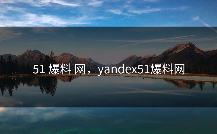 51 爆料 网，yandex51爆料网