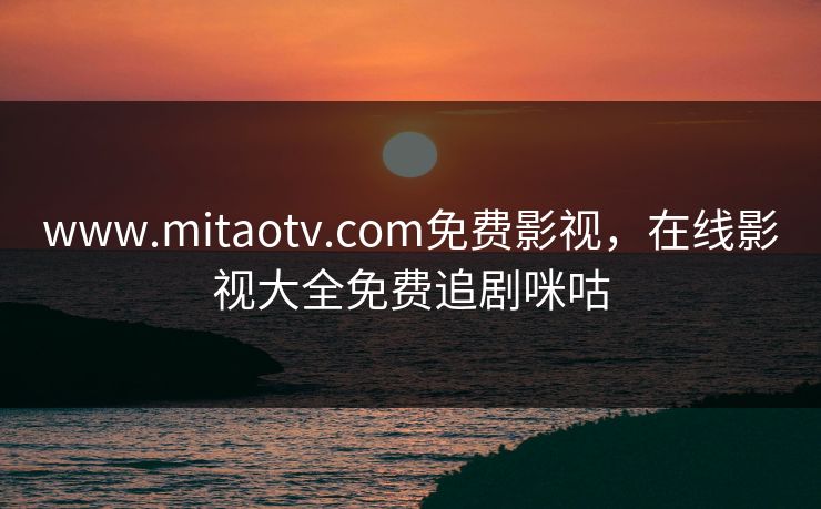 www.mitaotv.com免费影视，在线影视大全免费追剧咪咕