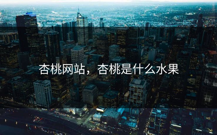 杏桃网站,杏桃是什么水果 杏桃网站,杏桃是什么水果