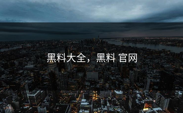 黑料大全,黑料 官网 黑料大全,黑料 官网
