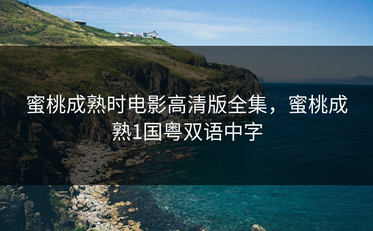 蜜桃成熟时电影高清版全集，蜜桃成熟1国粤双语中字