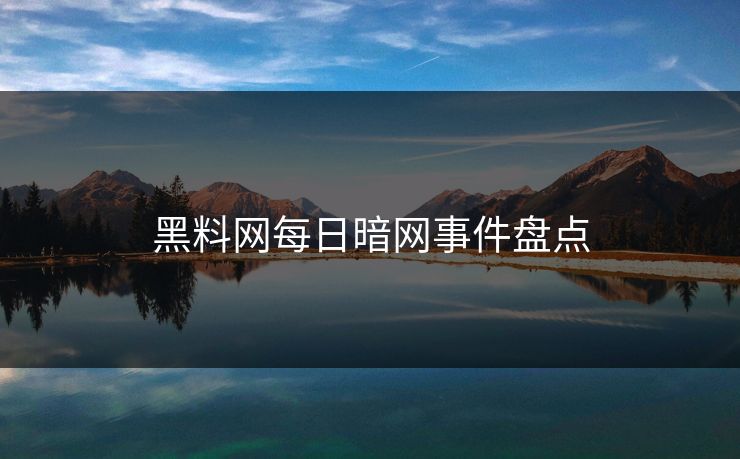 黑料网每日暗网事件盘点 黑料网每日暗网事件盘点