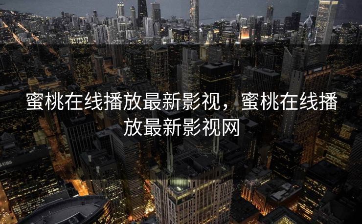 蜜桃在线播放最新影视,蜜桃在线播放最新影视网 蜜桃在线播放最新影视,蜜桃在线播放最新影视网