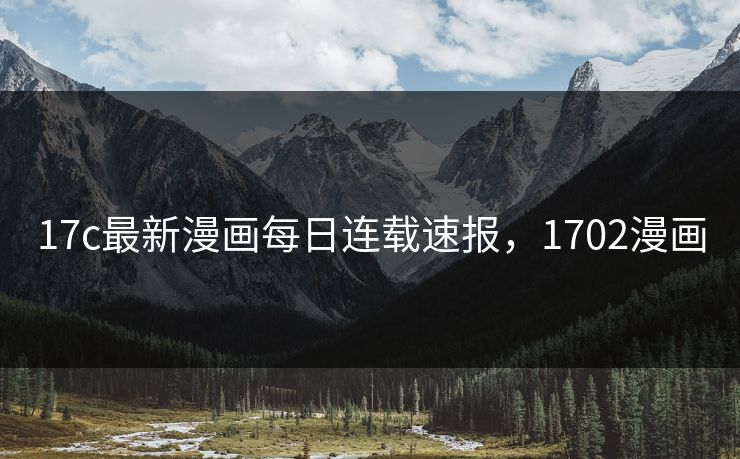 17c最新漫画每日连载速报,1702漫画 17c最新漫画每日连载速报,1702漫画