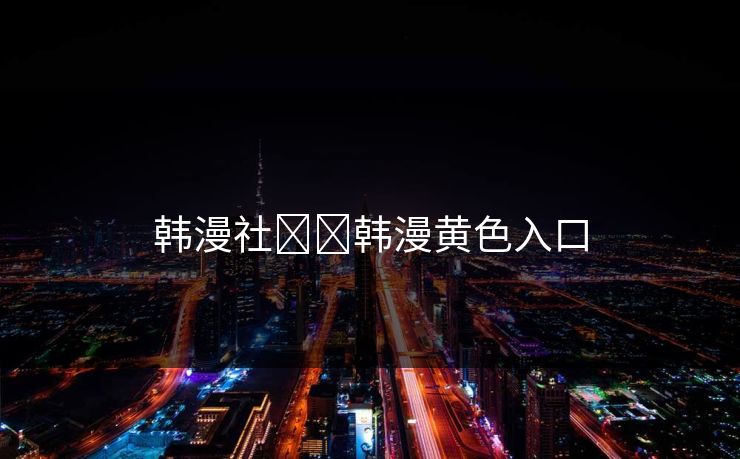 韩漫社❤️韩漫黄色入口
