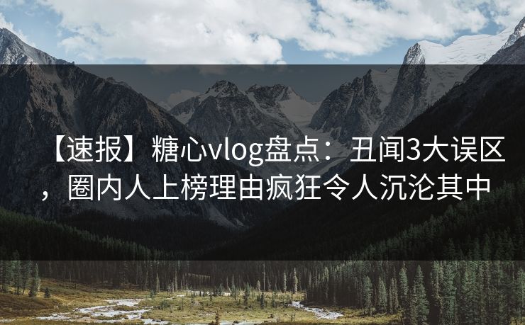 【速报】糖心vlog盘点:丑闻3大误区,圈内人上榜理由疯狂令人沉沦其中 【速报】糖心vlog盘点:丑闻3大误区,圈内人上榜理由疯狂令人沉沦其中