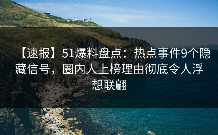 【速报】51爆料盘点:热点事件9个隐藏信号,圈内人上榜理由彻底令人浮想联翩 【速报】51爆料盘点:热点事件9个隐藏信号,圈内人上榜理由彻底令人浮想联翩