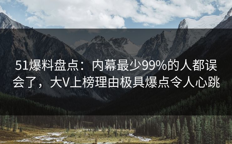 51爆料盘点:内幕最少99%的人都误会了,大V上榜理由极具爆点令人心跳 51爆料盘点:内幕最少99%的人都误会了,大V上榜理由极具爆点令人心跳
