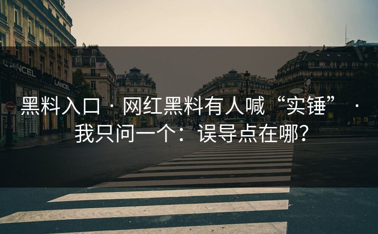 黑料入口 · 网红黑料有人喊“实锤” · 我只问一个：误导点在哪？